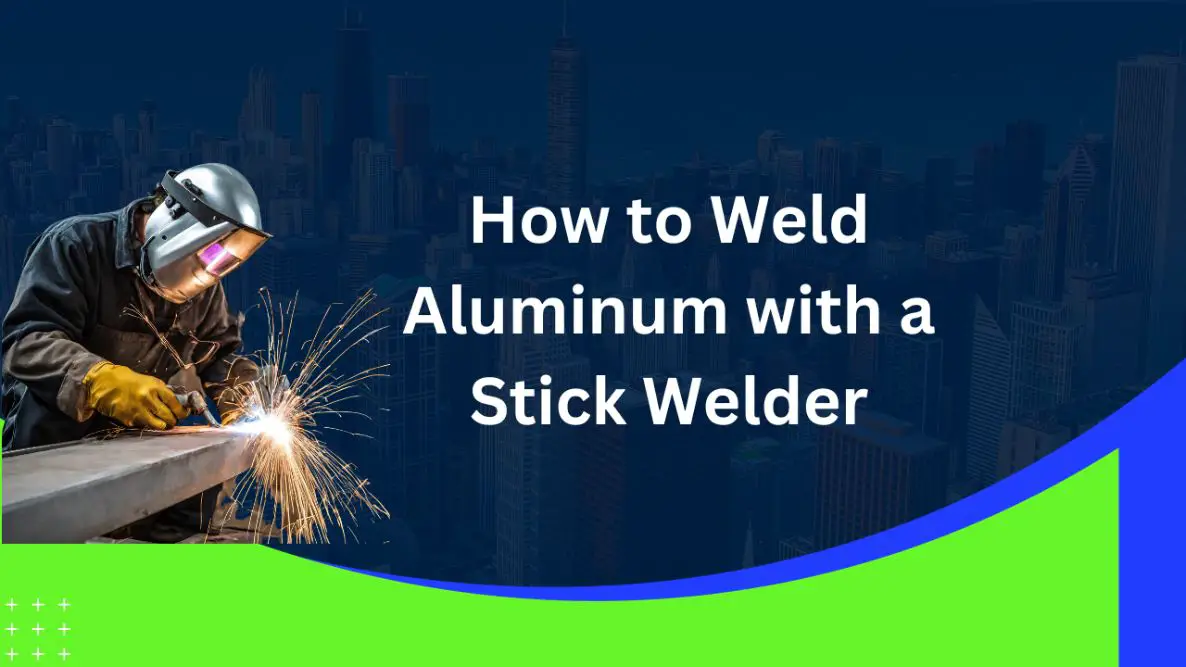 How to Weld Aluminum with a Stick Welder