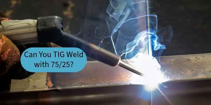Can You TIG Weld with 75/25?