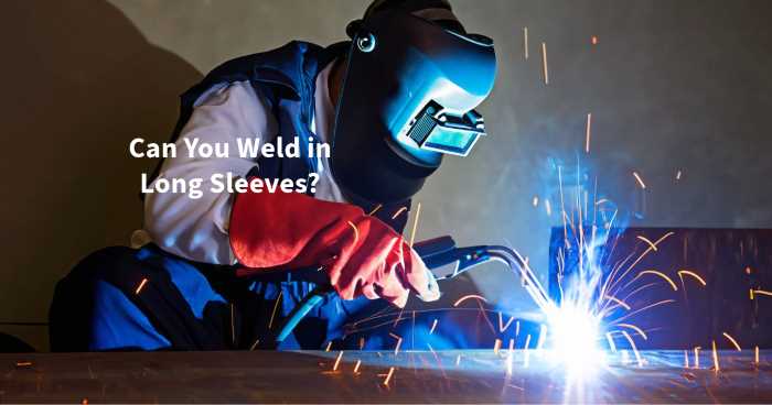 Can You Weld in Long Sleeves?